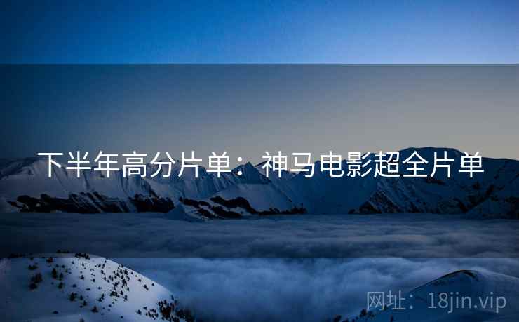 下半年高分片单：神马电影超全片单
