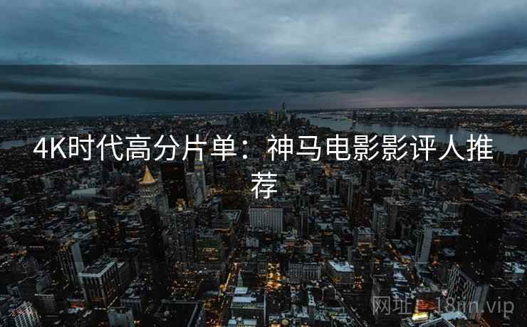 4K时代高分片单：神马电影影评人推荐