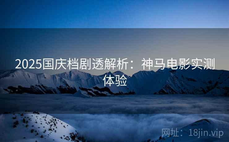 2025国庆档剧透解析：神马电影实测体验