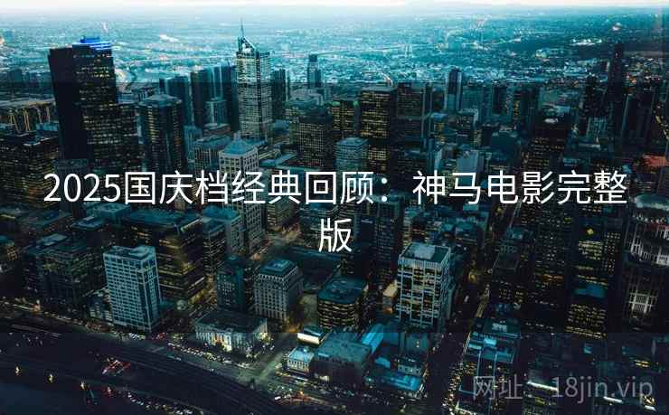 2025国庆档经典回顾：神马电影完整版