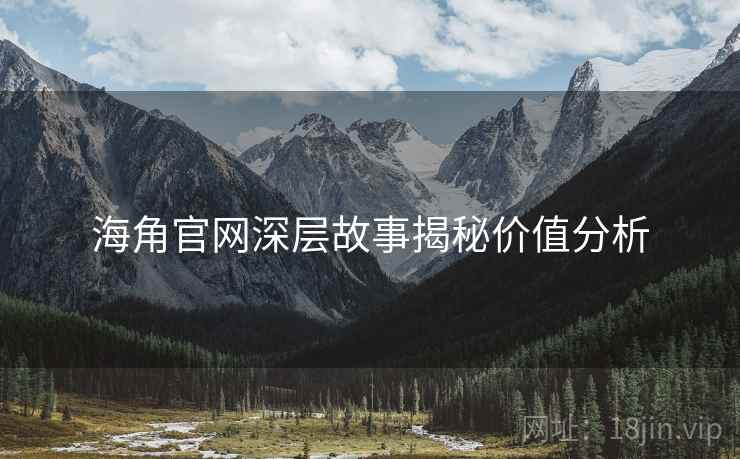 海角官网深层故事揭秘价值分析