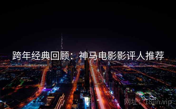 跨年经典回顾：神马电影影评人推荐