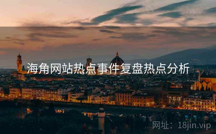 海角网站热点事件复盘热点分析