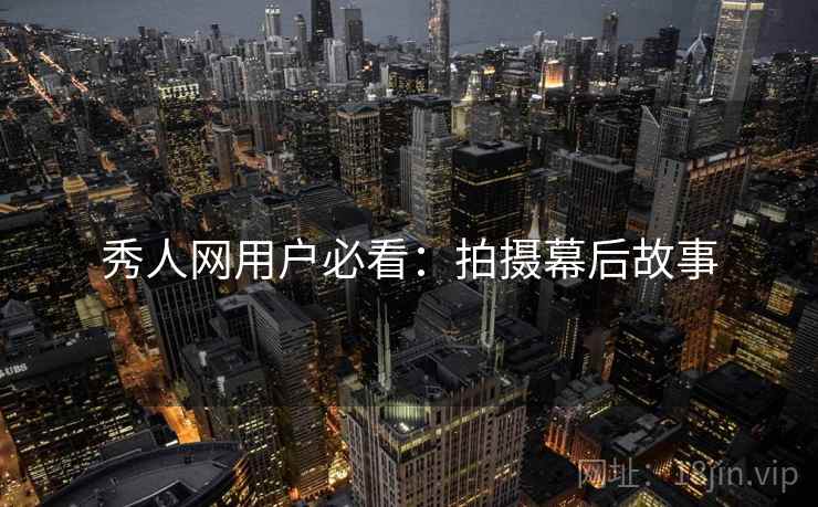 秀人网用户必看：拍摄幕后故事