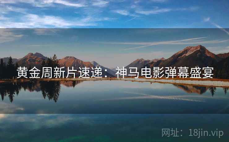 黄金周新片速递：神马电影弹幕盛宴
