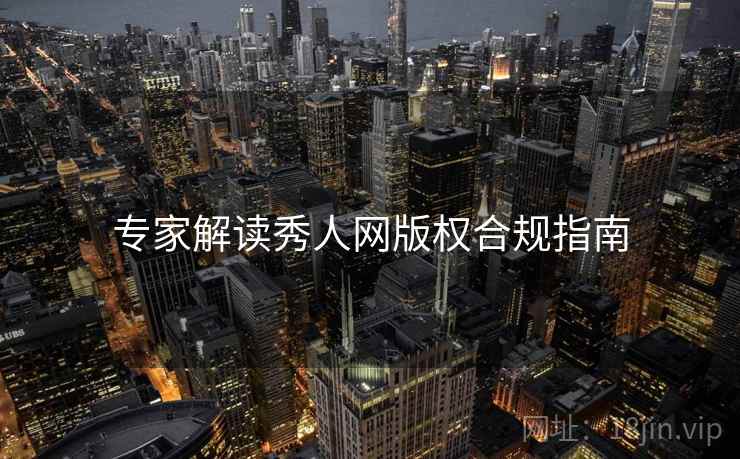 专家解读秀人网版权合规指南