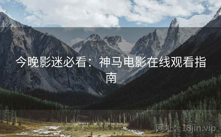 今晚影迷必看：神马电影在线观看指南