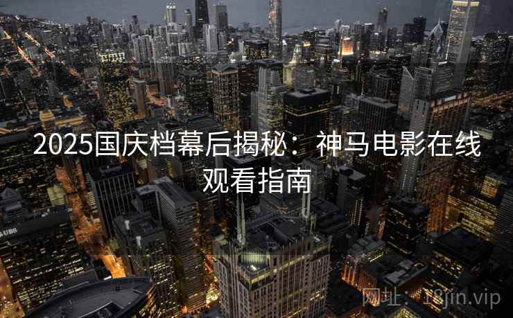 2025国庆档幕后揭秘：神马电影在线观看指南