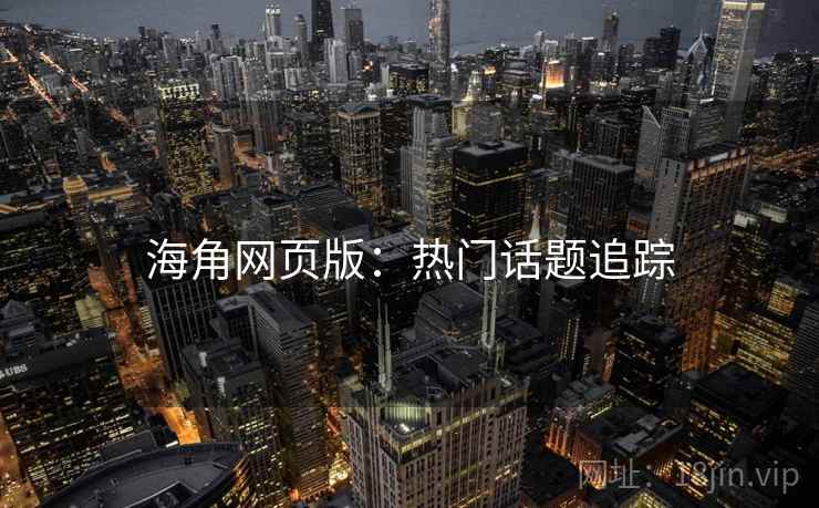 海角网页版：热门话题追踪