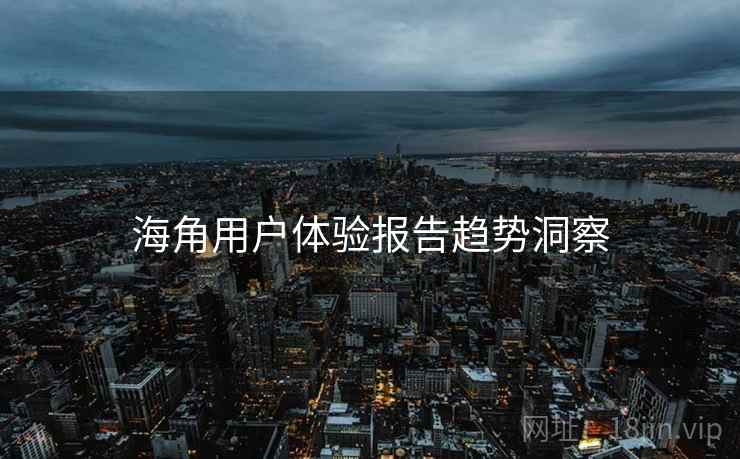 海角用户体验报告趋势洞察