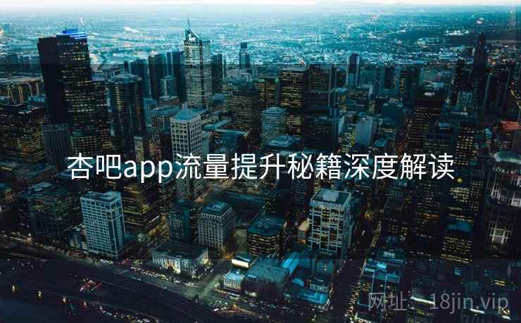杏吧app流量提升秘籍深度解读