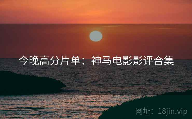 今晚高分片单：神马电影影评合集