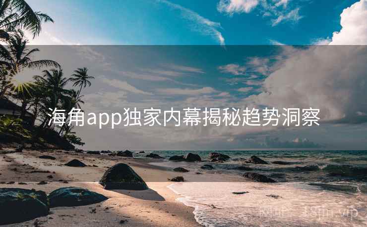 海角app独家内幕揭秘趋势洞察