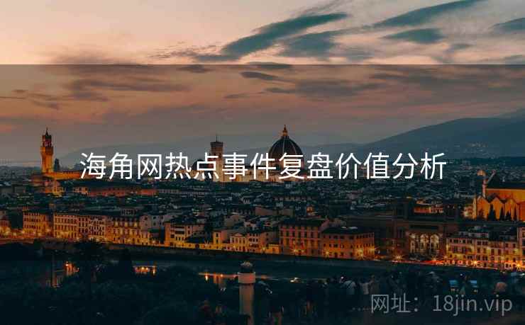 海角网热点事件复盘价值分析