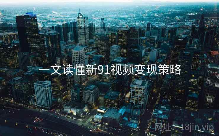 一文读懂新91视频变现策略