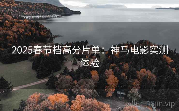 2025春节档高分片单：神马电影实测体验
