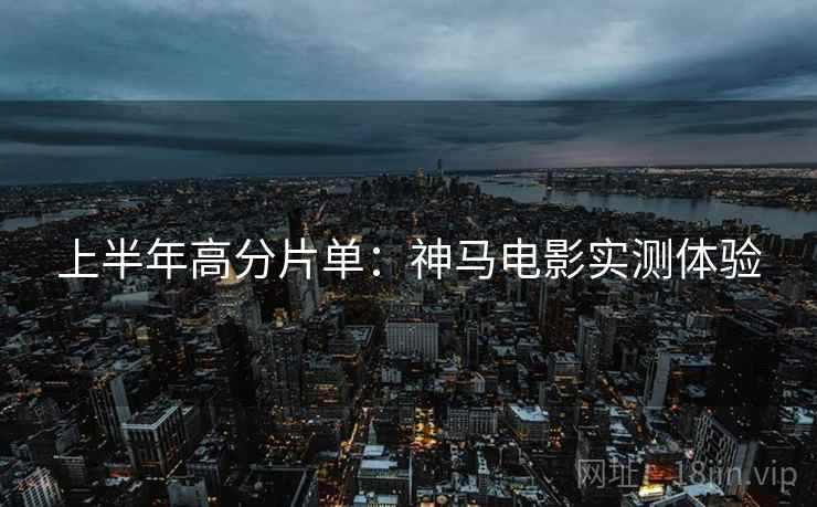 上半年高分片单：神马电影实测体验