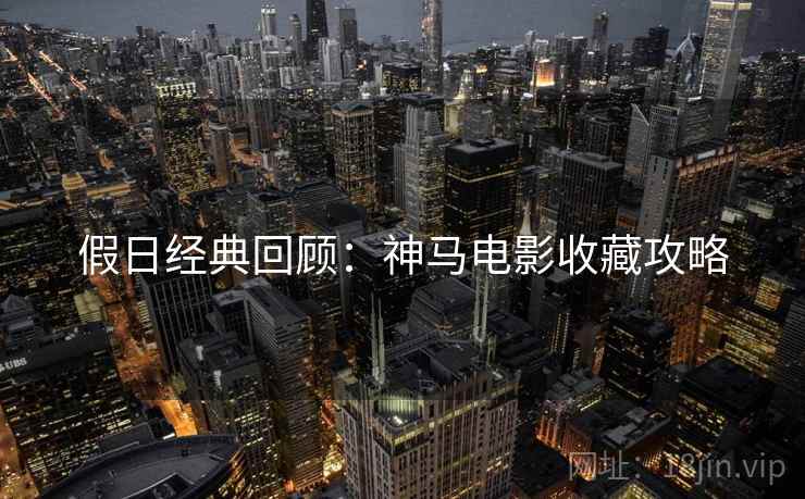 假日经典回顾：神马电影收藏攻略