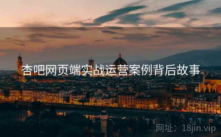 杏吧网页端实战运营案例背后故事