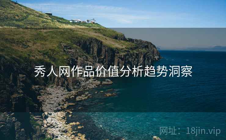 秀人网作品价值分析趋势洞察