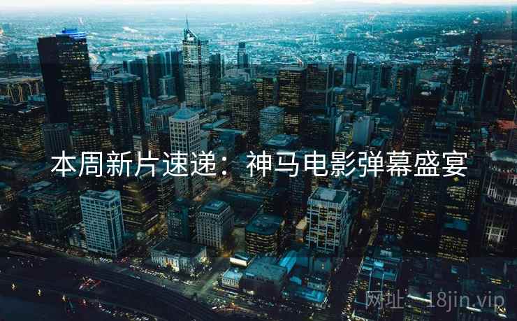 本周新片速递：神马电影弹幕盛宴