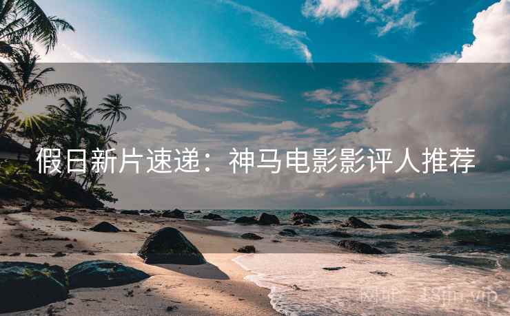 假日新片速递：神马电影影评人推荐