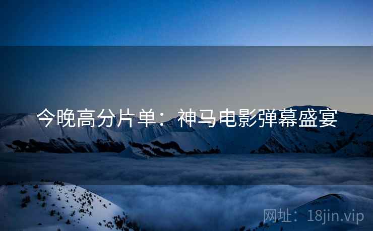 今晚高分片单：神马电影弹幕盛宴