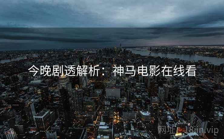 今晚剧透解析：神马电影在线看