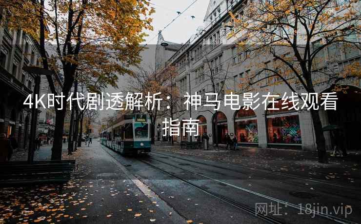 4K时代剧透解析：神马电影在线观看指南