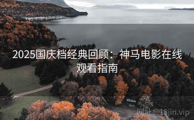 2025国庆档经典回顾：神马电影在线观看指南