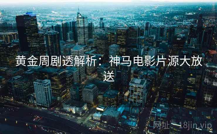 黄金周剧透解析：神马电影片源大放送