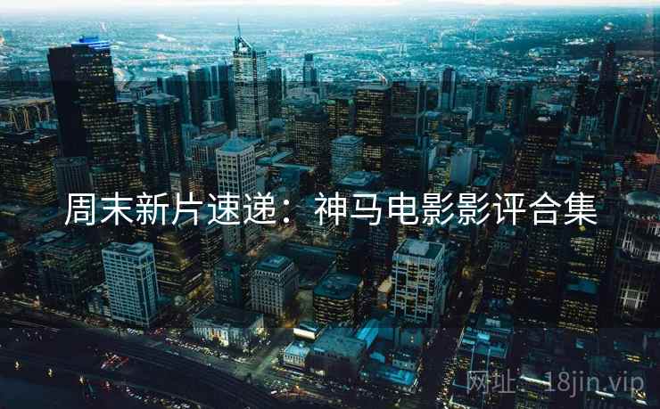周末新片速递：神马电影影评合集