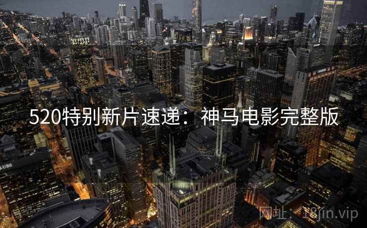 520特别新片速递：神马电影完整版