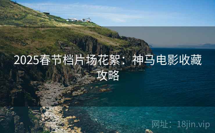 2025春节档片场花絮：神马电影收藏攻略