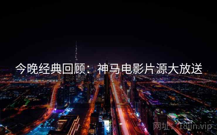 今晚经典回顾：神马电影片源大放送