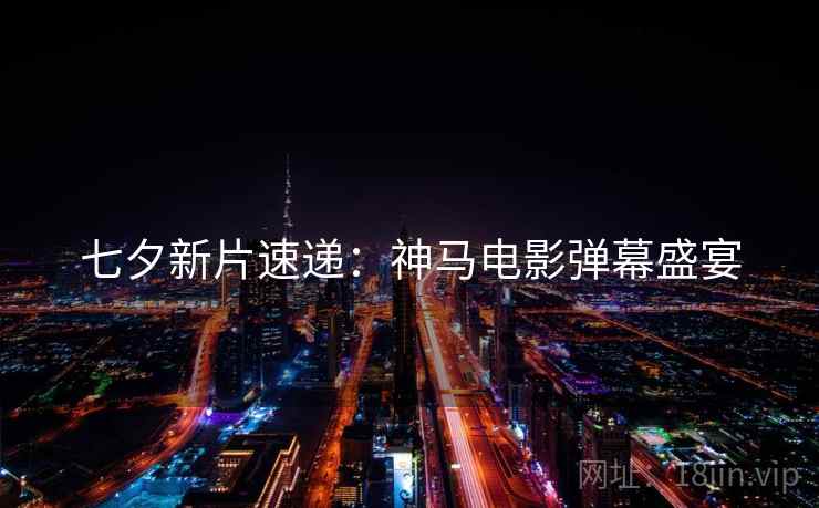 七夕新片速递：神马电影弹幕盛宴