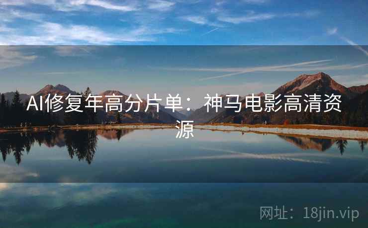 AI修复年高分片单：神马电影高清资源