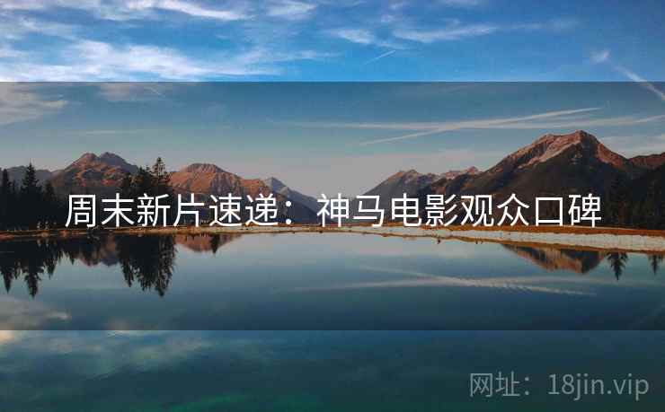 周末新片速递：神马电影观众口碑