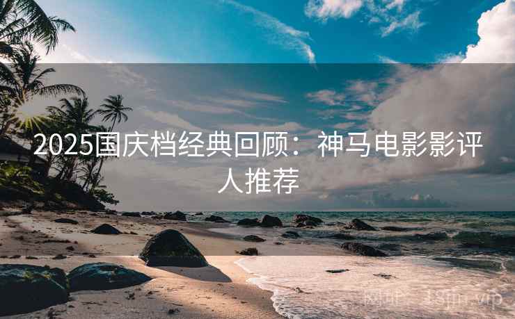 2025国庆档经典回顾：神马电影影评人推荐
