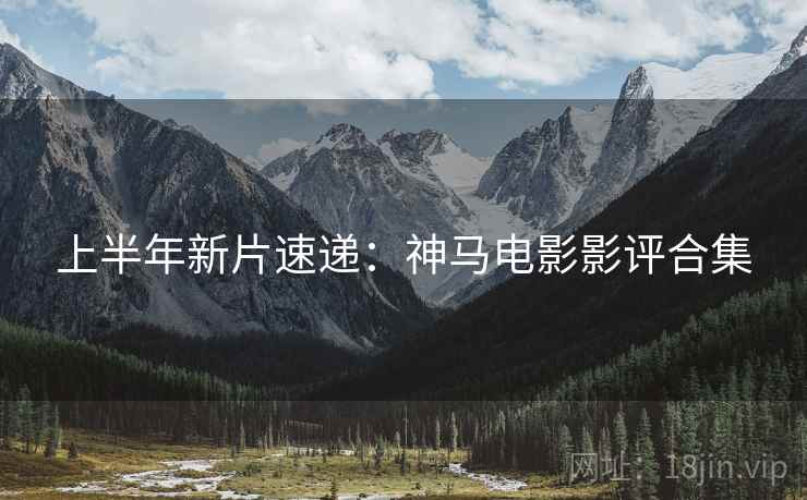 上半年新片速递：神马电影影评合集