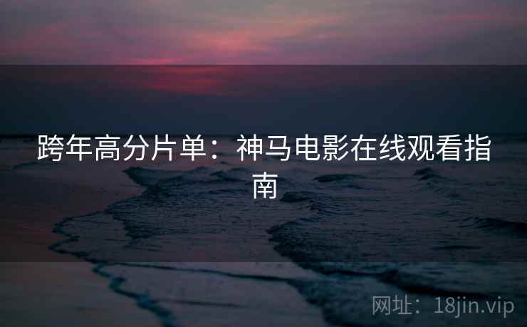 跨年高分片单：神马电影在线观看指南