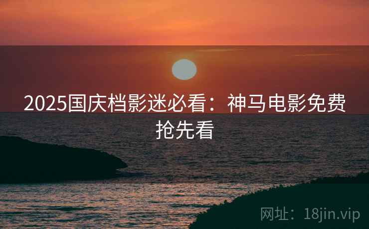 2025国庆档影迷必看：神马电影免费抢先看