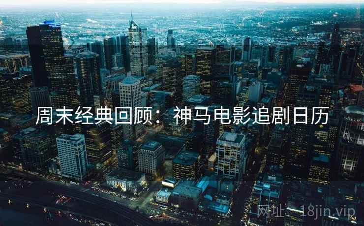 周末经典回顾：神马电影追剧日历