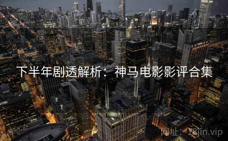 下半年剧透解析：神马电影影评合集