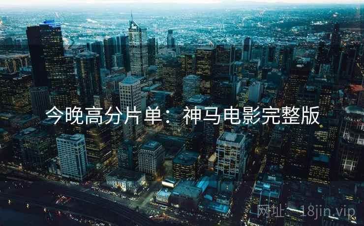 今晚高分片单：神马电影完整版