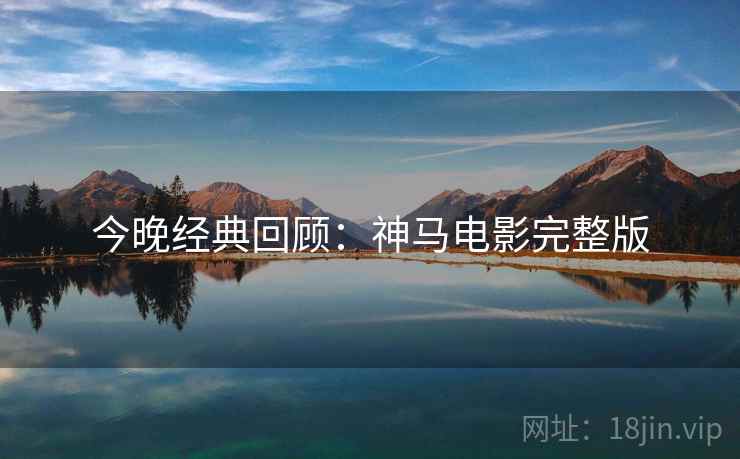今晚经典回顾：神马电影完整版