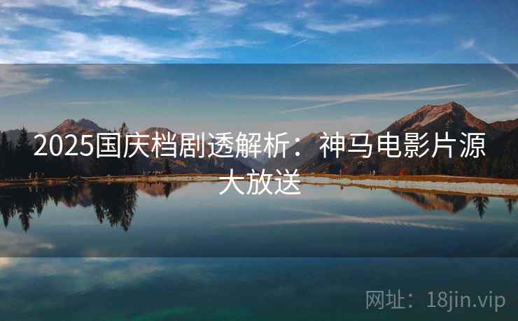 2025国庆档剧透解析：神马电影片源大放送
